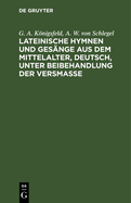 Lateinische Hymnen Und Ges?nge Aus Dem Mittelalter, Deutsch, Unter Beibehandlung Der Versma?e: Mit Beigedrucktem Lateinischem Urtexte