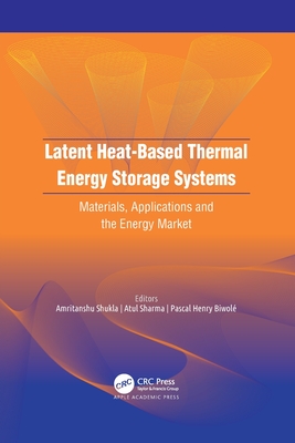 Latent Heat-Based Thermal Energy Storage Systems: Materials, Applications, and the Energy Market - Shukla, Amritanshu (Editor), and Sharma, Atul (Editor), and Biwol, Pascal Henry (Editor)