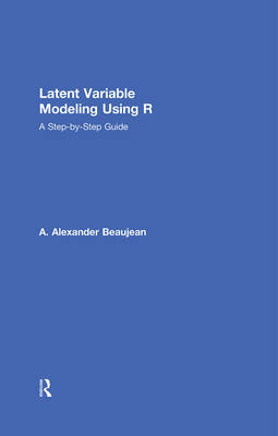 Latent Variable Modeling Using R: A Step-by-Step Guide - Beaujean, A Alexander