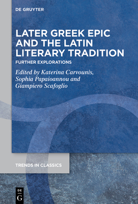 Later Greek Epic and the Latin Literary Tradition: Further Explorations - Carvounis, Katerina (Editor), and Papaioannou, Sophia (Editor), and Scafoglio, Giampiero (Editor)