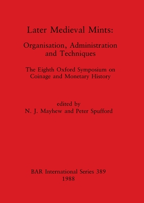 Later Medieval Mints: Organization, Administration and Techniques. The Eighth Oxford Symposium on Coinage and Monetary History - Mayhew, N J (Editor), and Spufford, Peter (Editor)