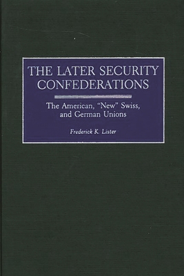 Later Security Confederations: The American, New Swiss, and German Unions - Lister, Frederick K