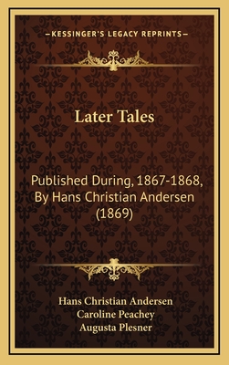 Later Tales: Published During, 1867-1868, by Hans Christian Andersen (1869) - Andersen, Hans Christian, and Peachey, Caroline (Translated by), and Plesner, Augusta (Translated by)