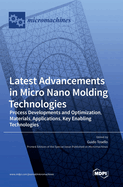 Latest Advancements in Micro Nano Molding Technologies: Process Developments and Optimization, Materials, Applications, Key Enabling Technologies