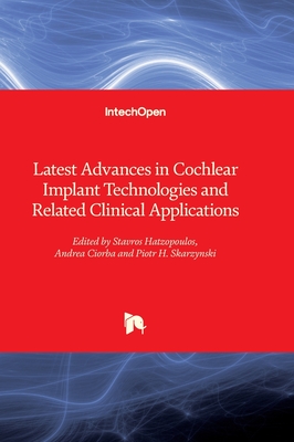Latest Advances in Cochlear Implant Technologies and Related Clinical Applications - Hatzopoulos, Stavros (Editor), and Ciorba, Andrea (Editor), and Skarzynski, Piotr H. (Editor)