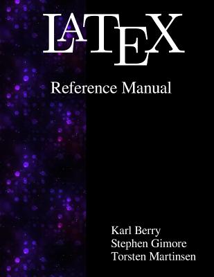 Latex Reference Manual - Gilmore, Stephen, and Martinsen, Torsten, and Berry, Karl