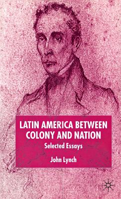 Latin America Between Colony and Nation: Selected Essays - Lynch, J