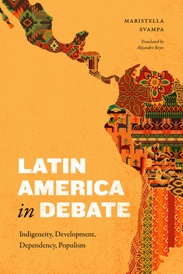 Latin America in Debate: Indigeneity, Development, Dependency, Populism - Svampa, Maristella, and Reyes, Alejandro (Translated by)