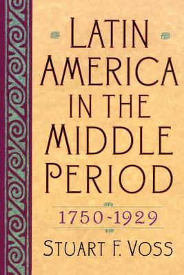 Latin America in the Middle Period, 1750D1929 - Voss, Stuart F