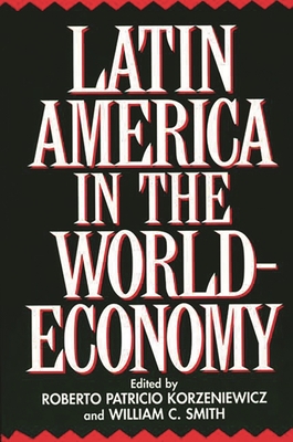 Latin America in the World-Economy - Korzeniewicz, Roberto, and Smith, William C
