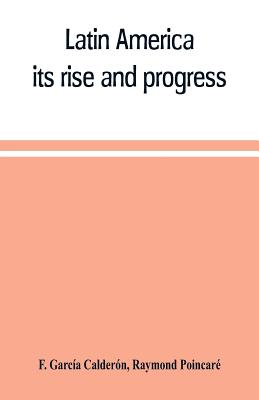 Latin America: its rise and progress - Garcia Calderon, F, and Poincare, Raymond