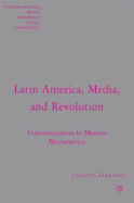 Latin America, Media, and Revolution: Communication in Modern Mesoamerica