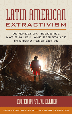 Latin American Extractivism: Dependency, Resource Nationalism, and Resistance in Broad Perspective - Ellner, Steve (Editor)