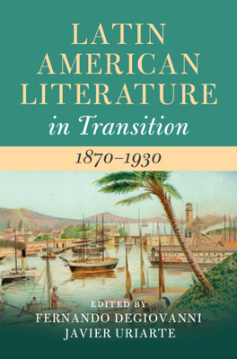 Latin American Literature in Transition 1870-1930 - Degiovanni, Fernando (Editor), and Uriarte, Javier (Editor)