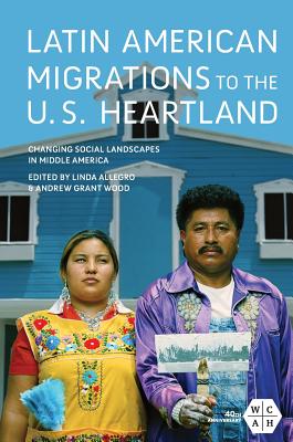 Latin American Migrations to the U.S. Heartland: Changing Social Landscapes in Middle America - Allegro, Linda (Contributions by), and Wood, Andrew Grant (Contributions by), and Anders, Tisa M. (Contributions by)