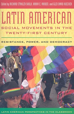 Latin American Social Movements in the Twenty-First Century: Resistance, Power, and Democracy - Vanden, Harry E (Editor), and Kuecker, Glen David (Editor), and Stahler-Sholk, Richard (Editor)