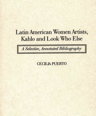 Latin American Women Artists, Kahlo and Look Who Else: A Selective, Annotated Bibliography - Puerto, Cecilia
