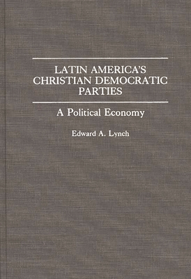 Latin America's Christian Democratic Parties: A Political Economy - Lynch, Edward A