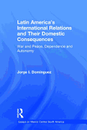 Latin America's International Relations and Their Domestic Consequences: War and Peace, Dependence and Autonomy,