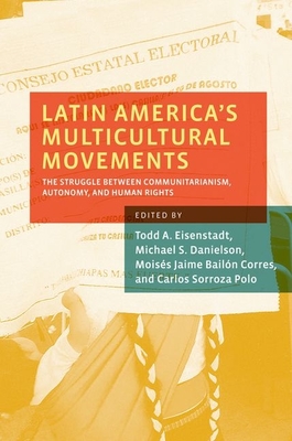 Latin America's Multicultural Movements: The Struggle Between Communitarianism, Autonomy, and Human Rights - Eisenstadt, Todd A (Editor), and Danielson, Michael S (Editor), and Corres, Moises Jaime Bailon (Editor)