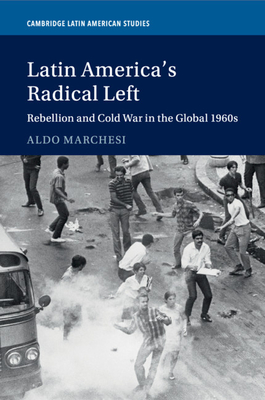 Latin America's Radical Left: Rebellion and Cold War in the Global 1960s - Marchesi, Aldo