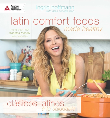 Latin Comfort Foods Made Healthy/Clsicos Latinos a Lo Saludable: More Than 100 Diabetes-Friendly Latin Favorites - Hoffmann, Ingrid, and Len, Delia Annette