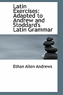 Latin Exercises: Adapted to Andrew and Stoddard's Latin Grammar