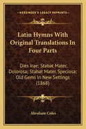 Latin Hymns With Original Translations In Four Parts: Dies Irae; Stabat Mater, Dolorosa; Stabat Mater, Speciosa; Old Gems In New Settings (1868)