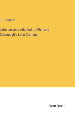 Latin Lessons Adapted to Allen and Greenough's Latin Grammar - Leighton, R F