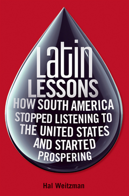 Latin Lessons: How South America Stopped Listening to the United States and Started Prospering - Weitzman, Hal