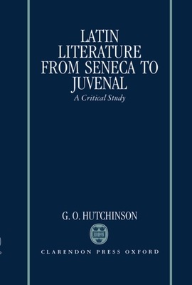 Latin Literature from Seneca to Juvenal: A Critical Study - Hutchinson, G O