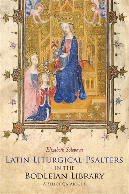 Latin Liturgical Psalters in the Bodleian Library: A Select Catalogue - Solopova, Elizabeth