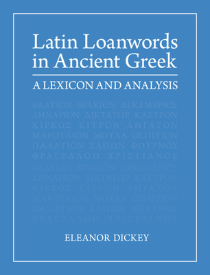 Latin Loanwords in Ancient Greek: A Lexicon and Analysis - Dickey, Eleanor