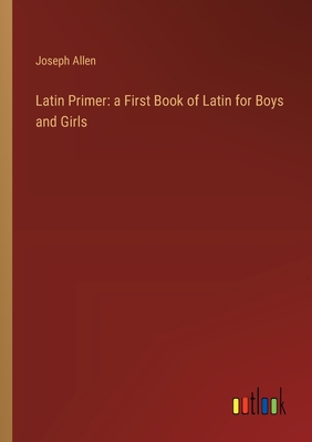 Latin Primer: a First Book of Latin for Boys and Girls - Allen, Joseph