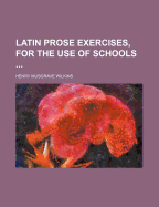 Latin Prose Exercises, for the Use of Schools ......