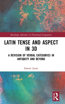 Latin Tense and Aspect in 3D: A Revision of Verbal Categories in Antiquity and Beyond - Aerts, Simon