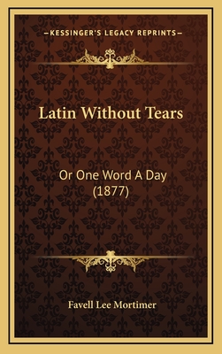 Latin Without Tears: Or One Word a Day (1877) - Mortimer, Favell Lee