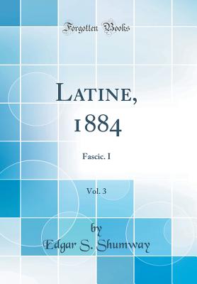 Latine, 1884, Vol. 3: Fascic. I (Classic Reprint) - Shumway, Edgar S