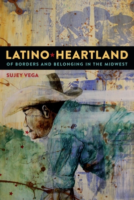 Latino Heartland: Of Borders and Belonging in the Midwest - Vega, Sujey