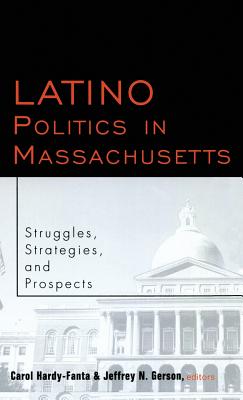 Latino Politics in Massachusetts: Struggles, Strategies and Prospects - Hardy-Fanta, Carol, and Gerson, Jeffrey