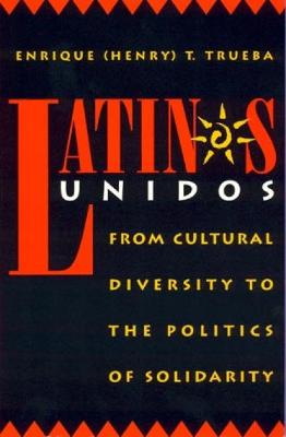 Latinos Unidos: From Cultural Diversity to the Politics of Solidarity - Trueba, Enrique T