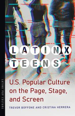 Latinx Teens: U.S. Popular Culture on the Page, Stage, and Screen - Boffone, Trevor, and Herrera, Cristina