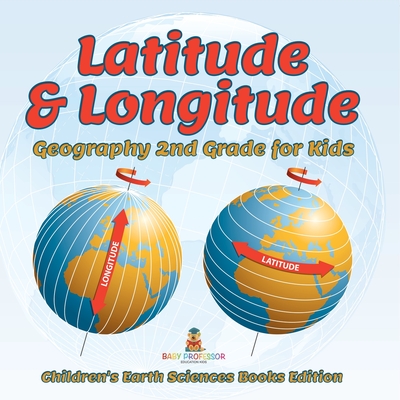 Latitude & Longitude: Geography 2nd Grade for Kids Children's Earth Sciences Books Edition - Baby Professor