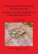 Latium Vetus in the Bronze Age and Early Iron Age / Il Latium Vetus Nell'eta Del Bronzo e Nella Prima ETA Del Ferro