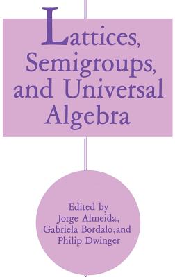 Lattices, Semigroups, and Universal Algebra - Almeida, Jorge, Pro (Editor), and Bordalo, Gabriela (Editor), and Dwinger, Philip (Editor)