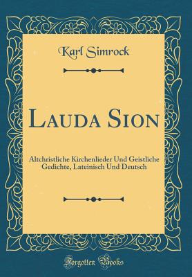 Lauda Sion: Altchristliche Kirchenlieder Und Geistliche Gedichte, Lateinisch Und Deutsch (Classic Reprint) - Simrock, Karl