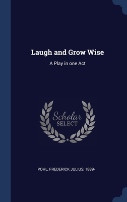 Laugh and Grow Wise: A Play in one Act - Pohl, Frederick Julius