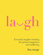 Laugh: Everyday Laughter Healing for Greater Happiness and Wellbeing