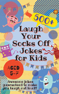 Laugh Your Socks Off Jokes for Kids Aged 5-7: 500+ Awesome Jokes Guaranteed to Make You Laugh Out Loud!