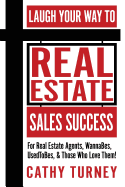 Laugh Your Way to Real Estate Sales Success: For Real Estate Agents, Wannabes, Usedtobes, & Those Who Love Them!